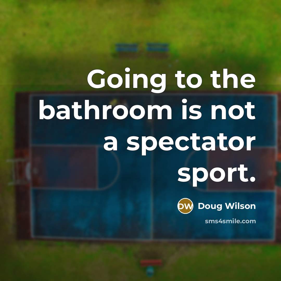 “Going to the bathroom is not a spectator sport.” quote by Doug Wilson
