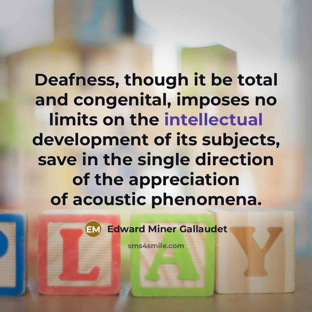 “Deafness, though it be total and congenital, imposes no limits…” quote by Edward Miner Gallaudet