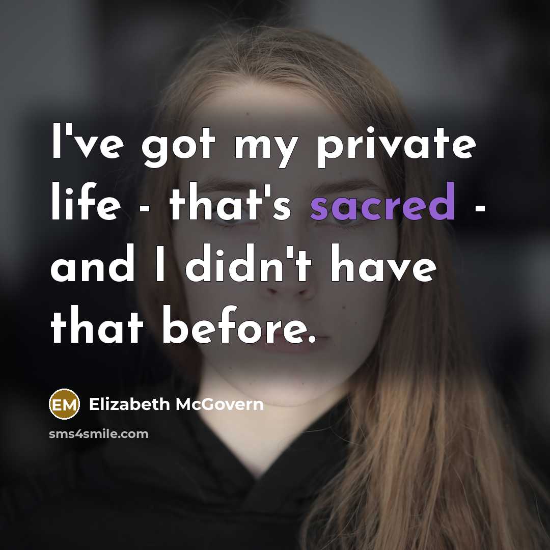 “I've got my private life - that's sacred - and…” quote by Elizabeth McGovern