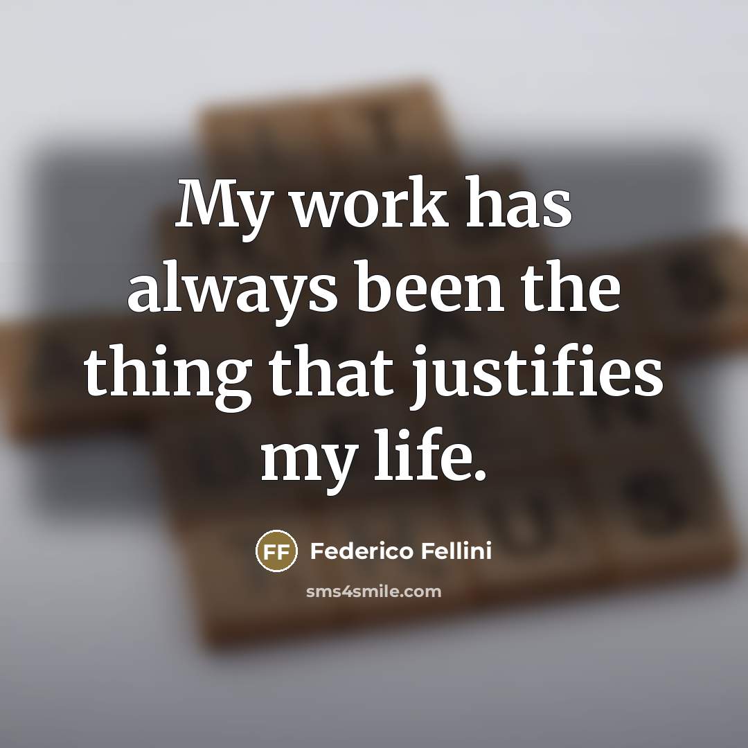 “My work has always been the thing that justifies my…” quote by Federico Fellini