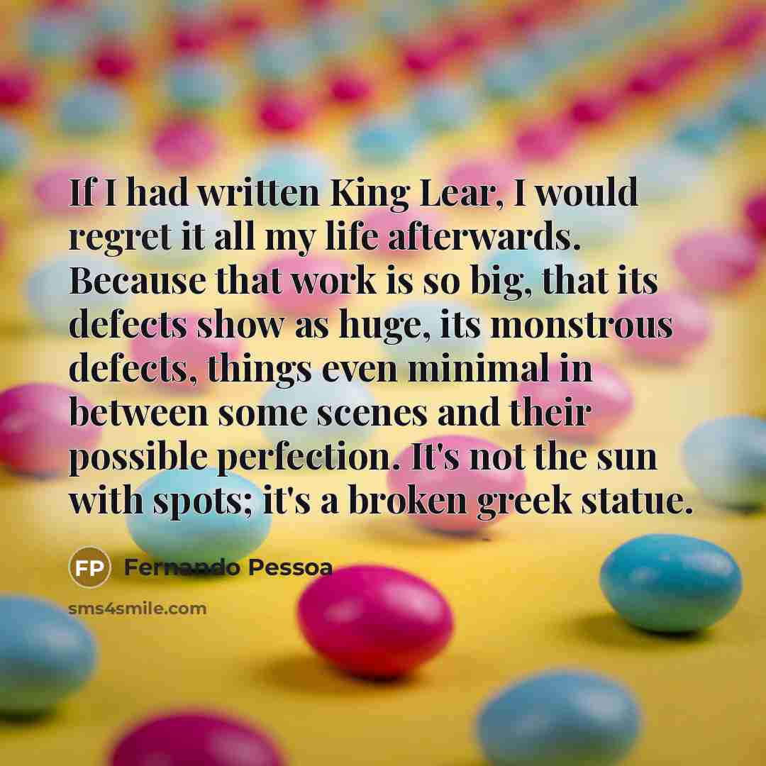 “If I had written King Lear, I would regret it…” quote by Fernando Pessoa