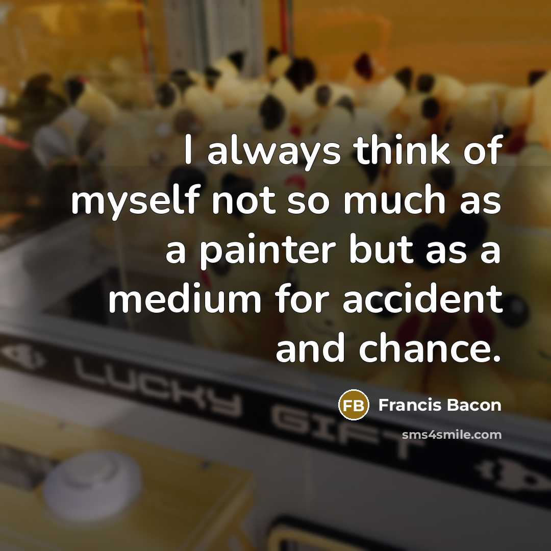 “I always think of myself not so much as a…” quote by Francis Bacon