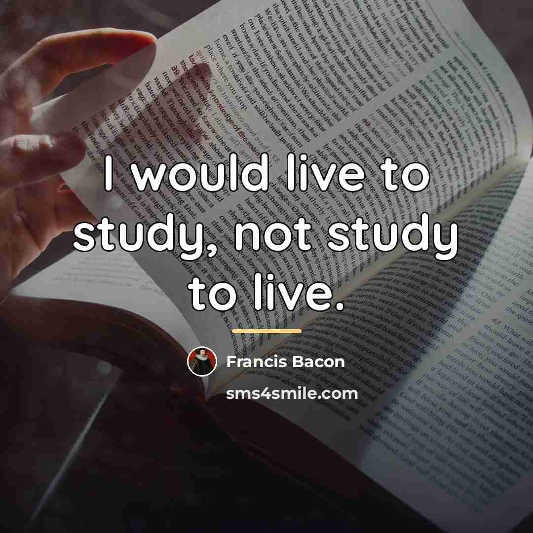 “I would live to study, not study to live.…” quote by Francis Bacon