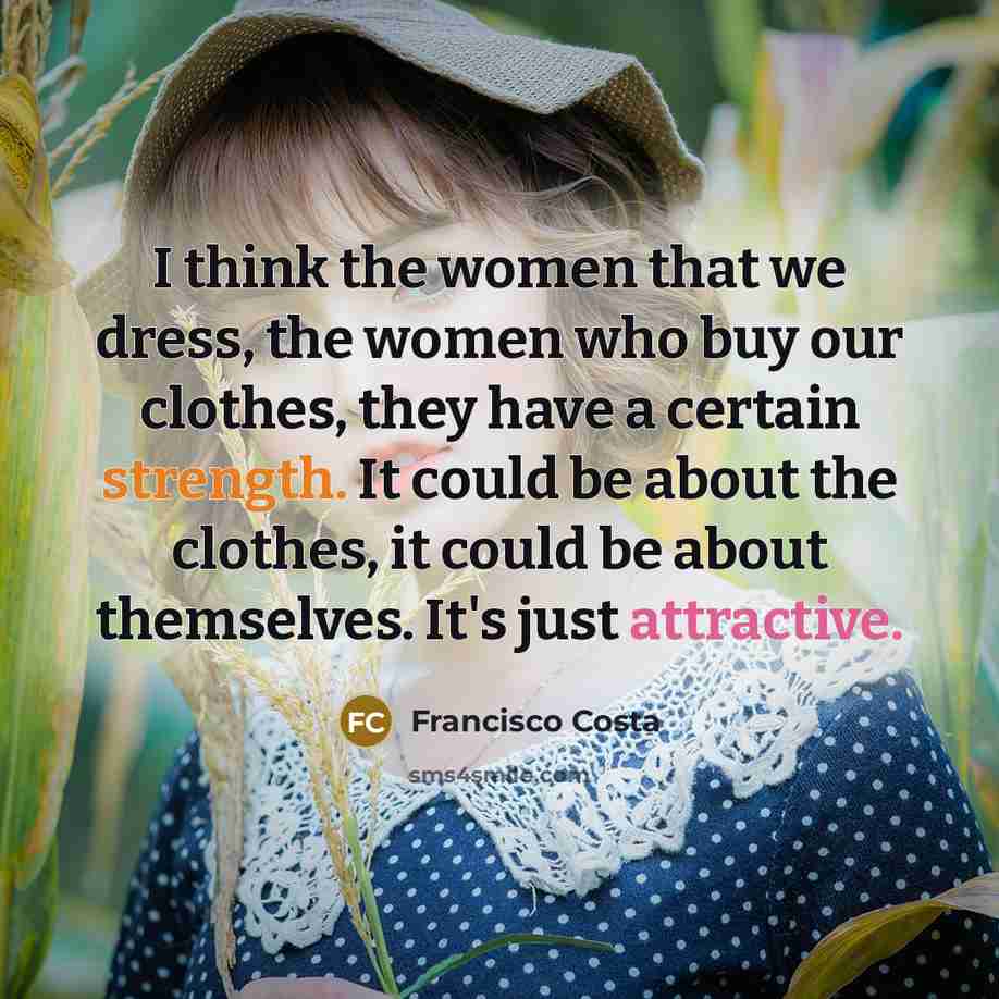 “I think the women that we dress, the women who…” quote by Francisco Costa