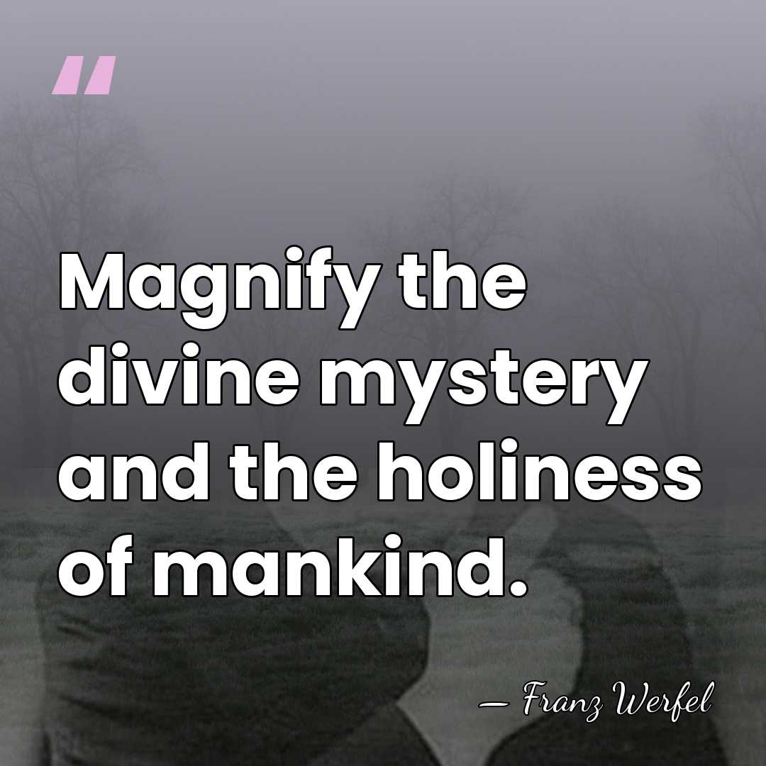 Magnify the divine mystery and the holiness of mankind. - Franz Werfel