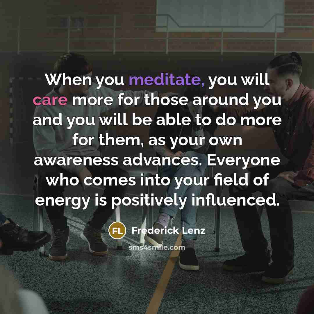 “When you meditate, you will care more for those around…” quote by Frederick Lenz