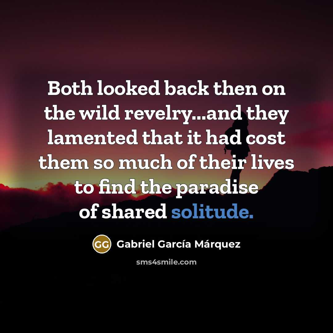 “Both looked back then on the wild revelry...and they lamented…” quote by Gabriel Garcia Marquez