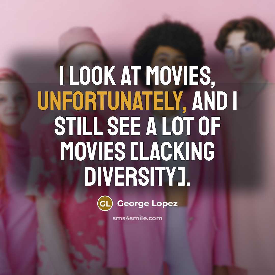 “I look at movies, unfortunately, and I still see a…” quote by George Lopez