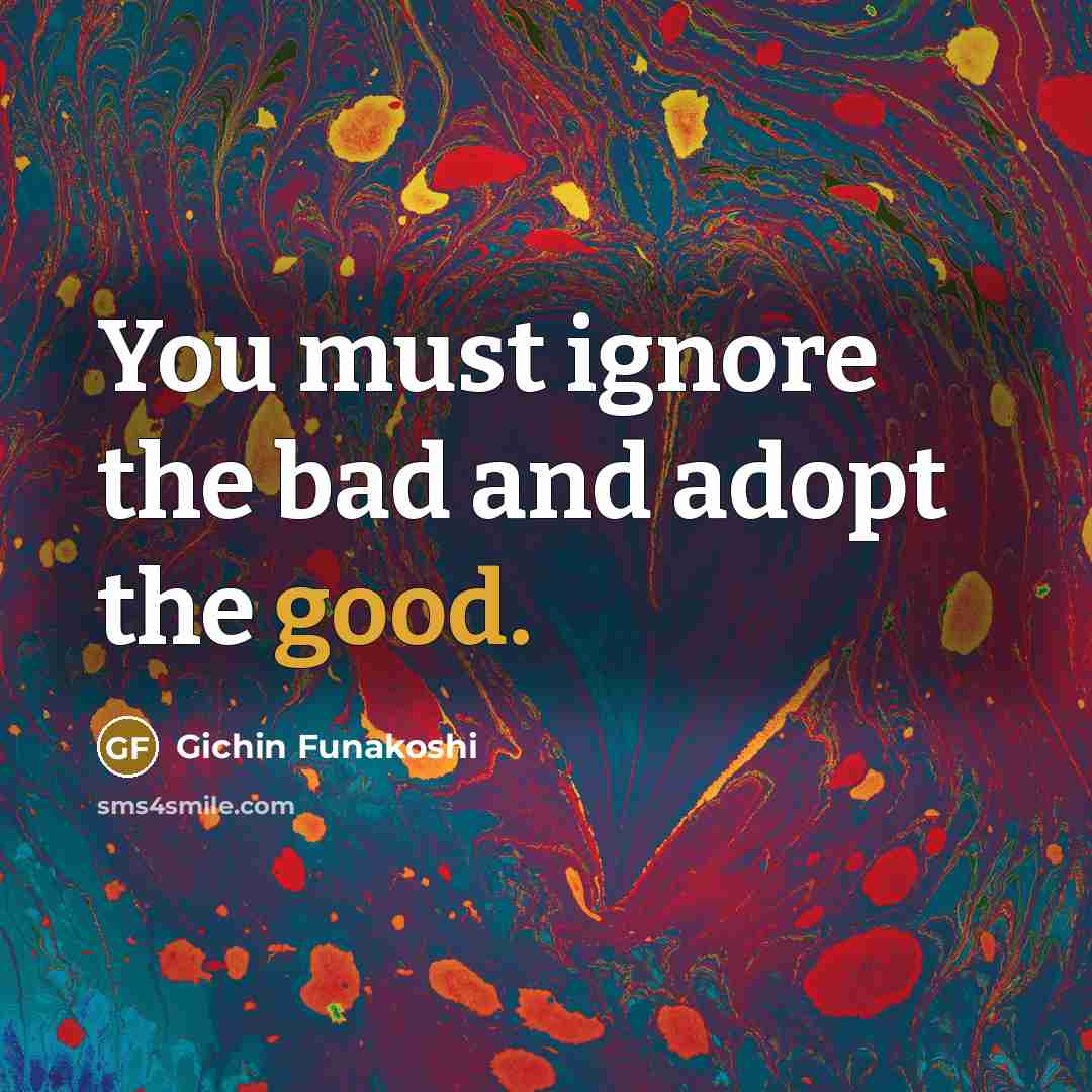 “You must ignore the bad and adopt the good.…” quote by Gichin Funakoshi