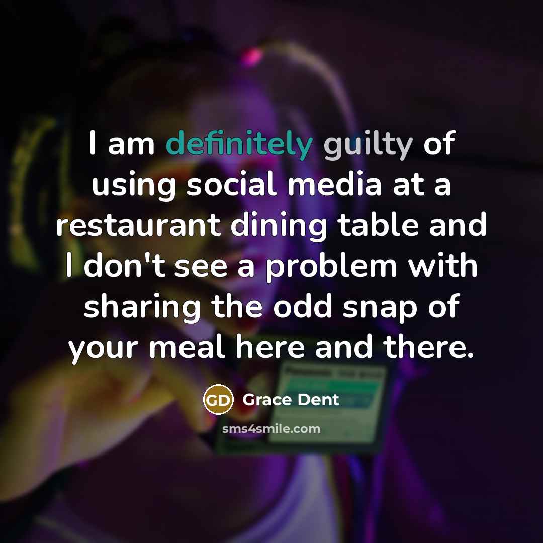 “I am definitely guilty of using social media at a restaurant dining table and I don't see a problem with sharing the odd snap of your meal here and there.” quote by Grace Dent