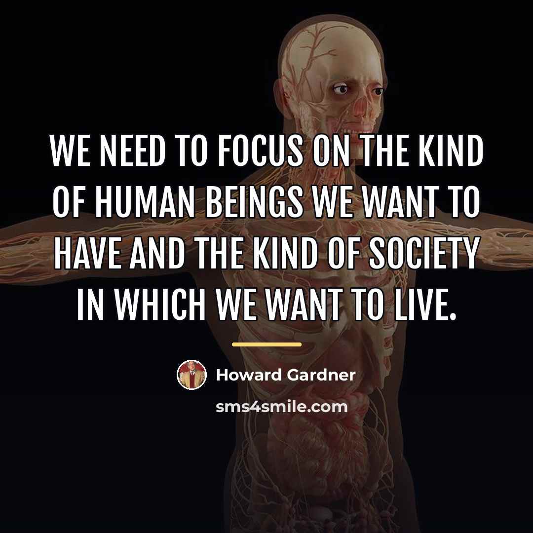 “We need to focus on the kind of human beings…” quote by Howard Gardner