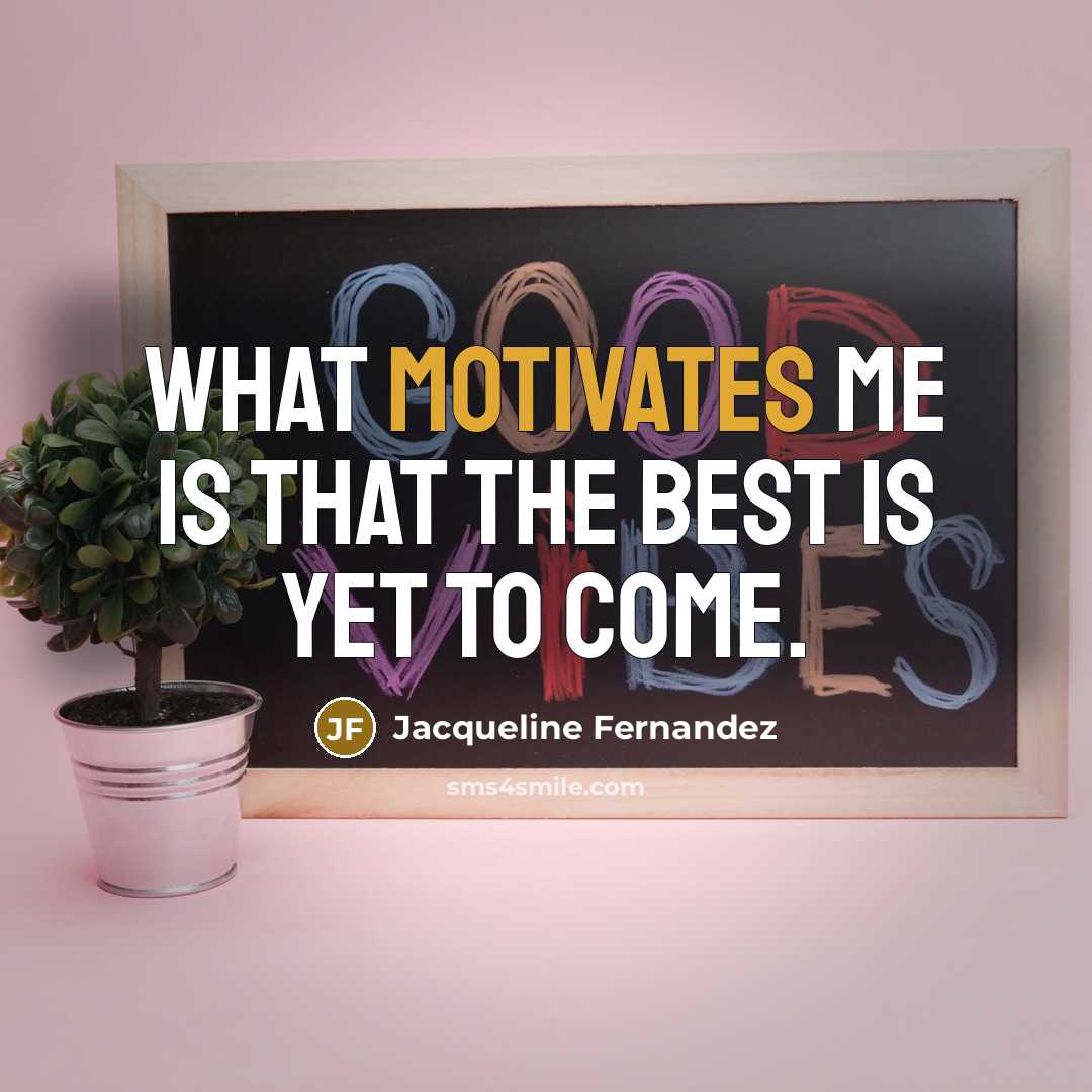 “What motivates me is that the best is yet to…” quote by Jacqueline Fernandez