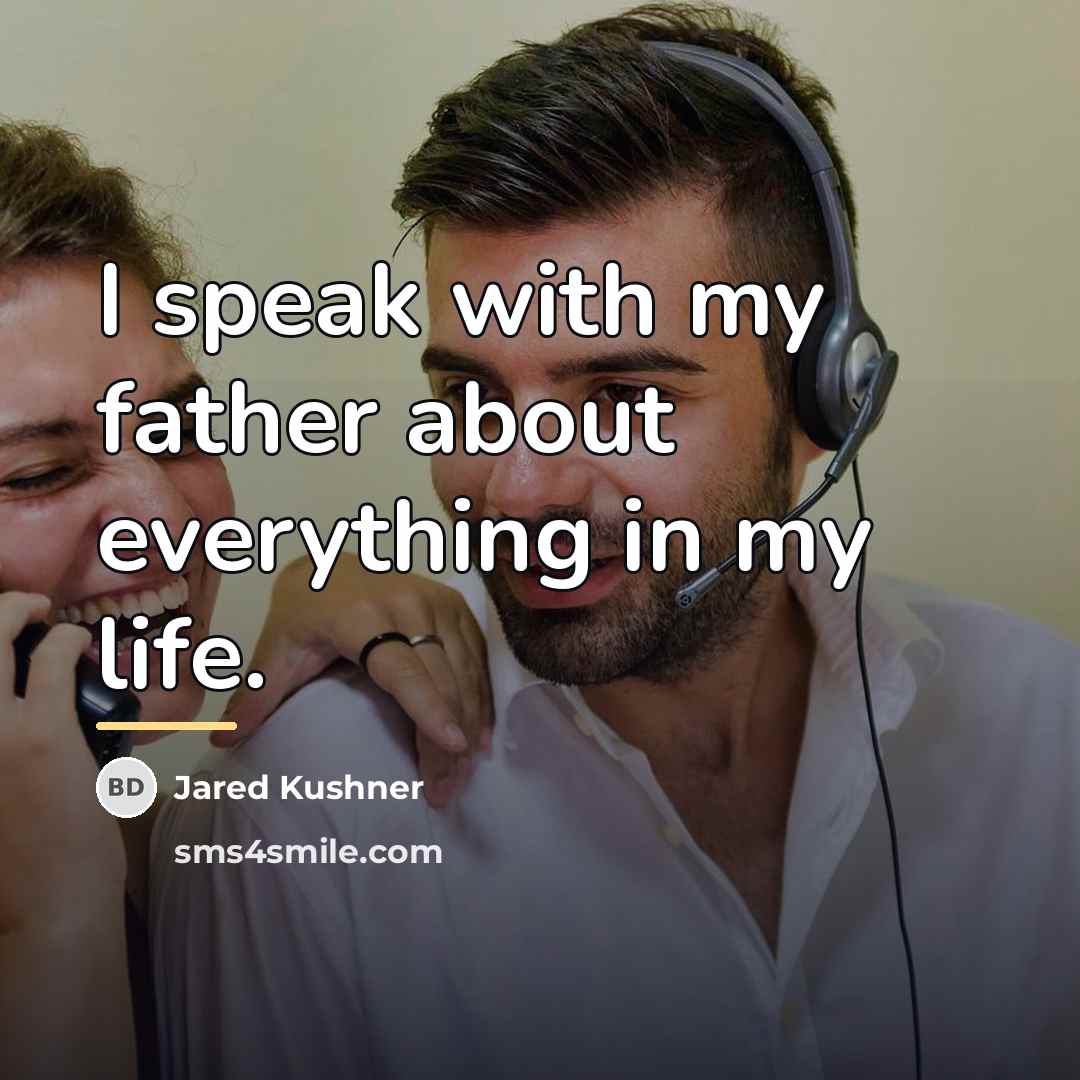 “I speak with my father about everything in my life.…” quote by Jared Kushner