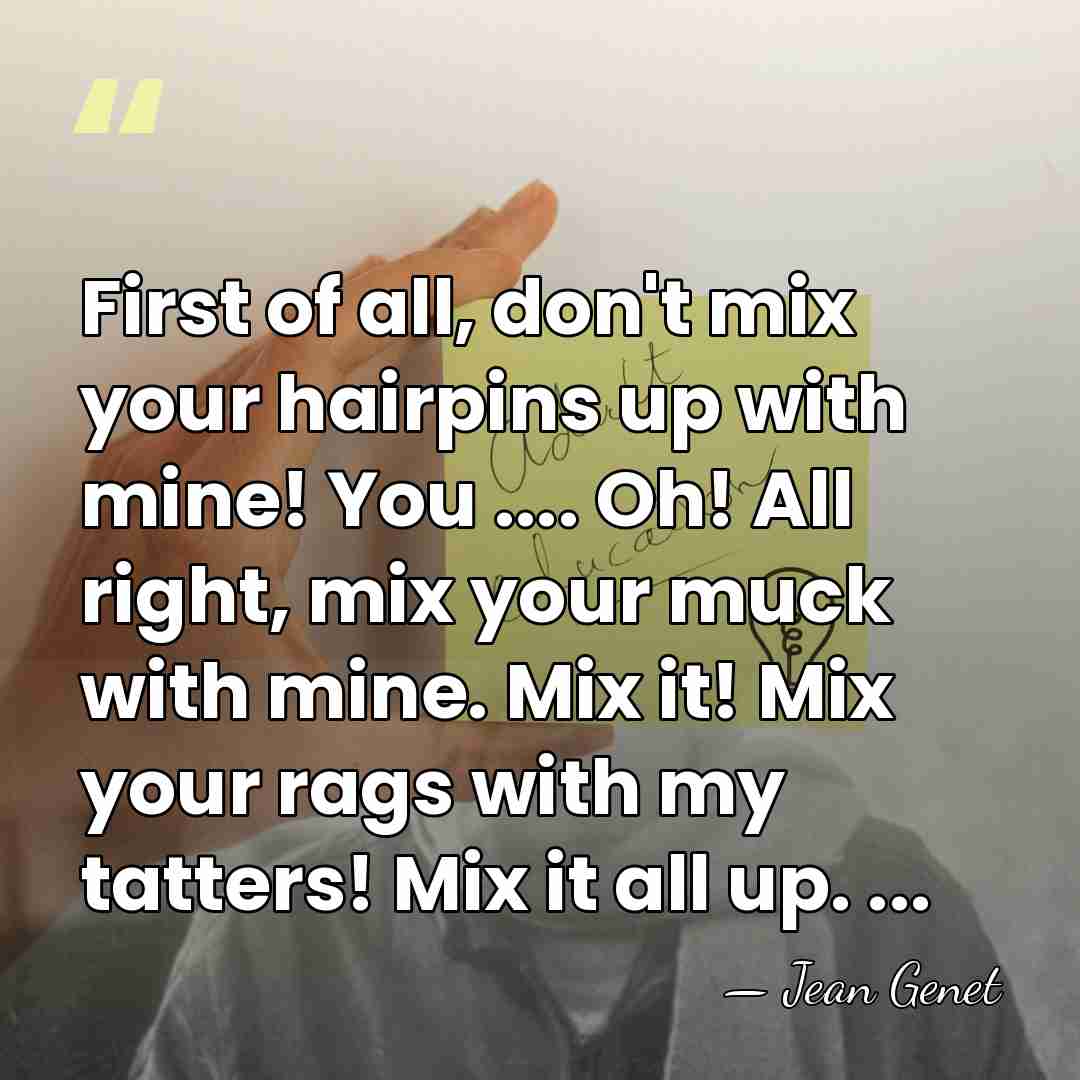 First of all, don't mix your hairpins up with mine! You ....&hellip; - Jean Genet