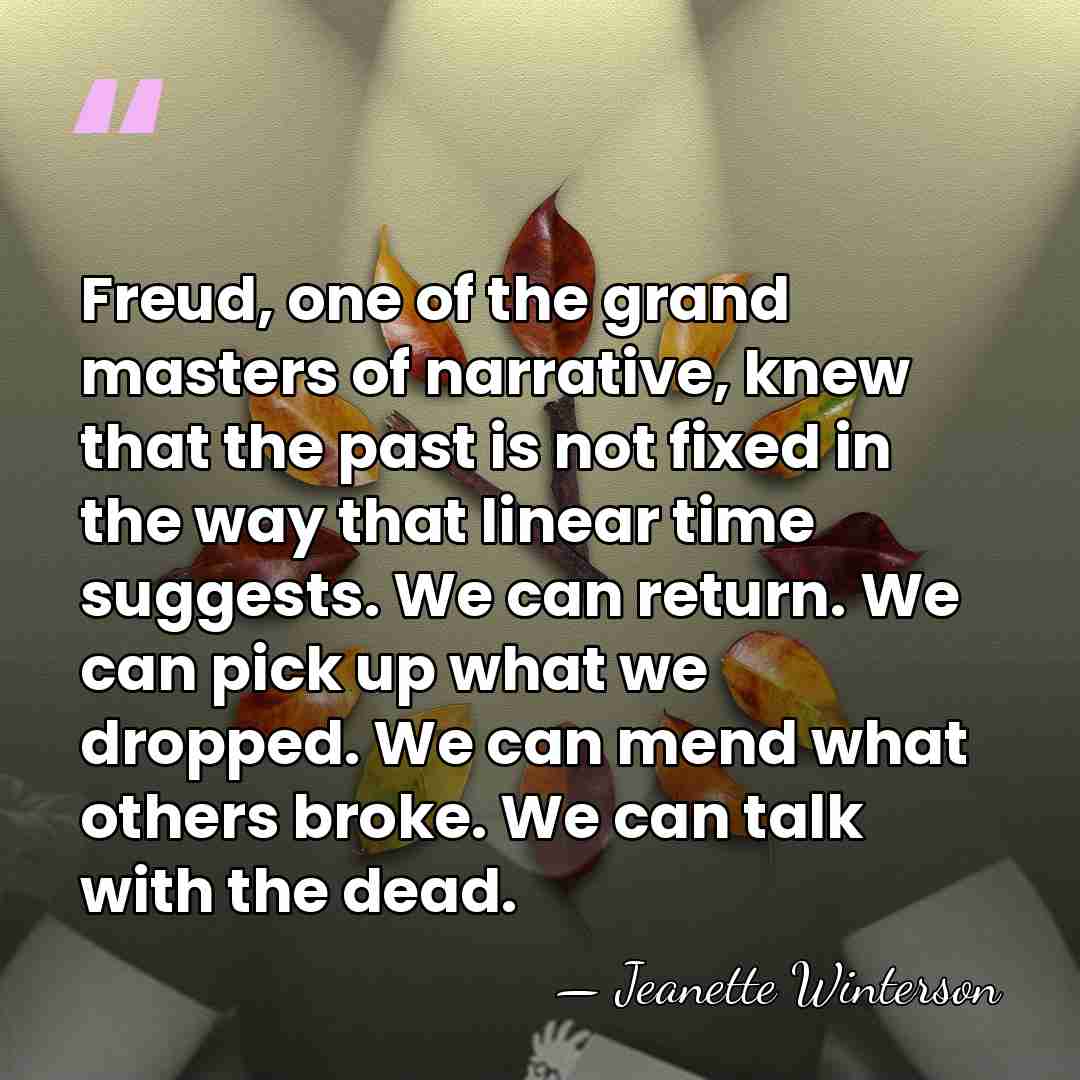 Freud, one of the grand masters of narrative, knew that the past&hellip; - Jeanette Winterson