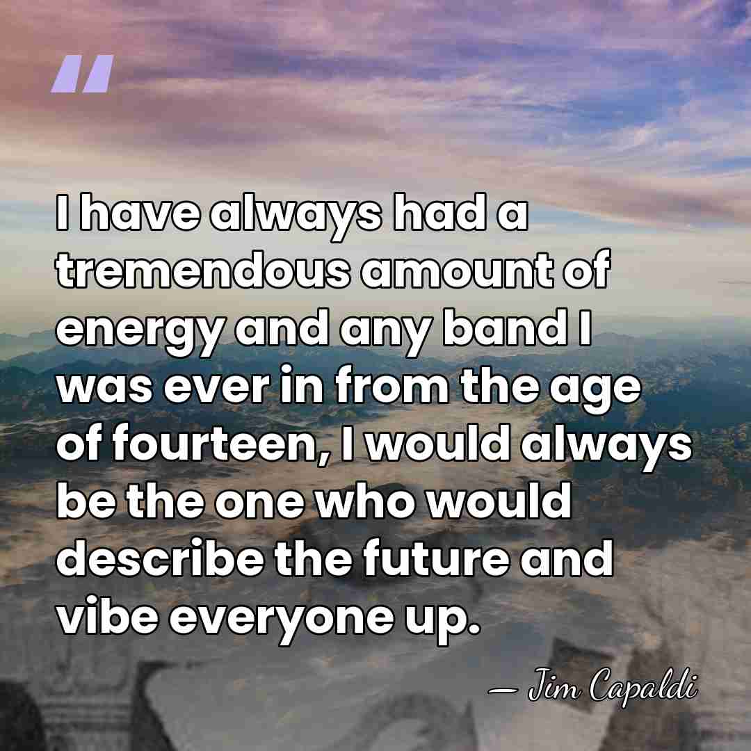 I have always had a tremendous amount of energy and any band&hellip; - Jim Capaldi