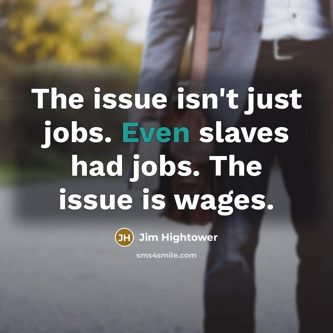 “The issue isn't just jobs. Even slaves had jobs. The…” quote by Jim Hightower