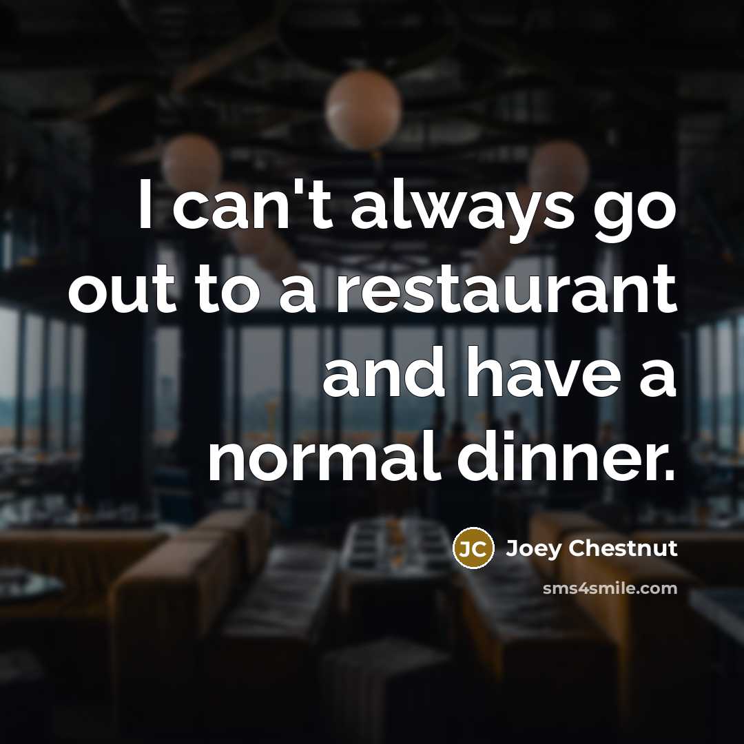 “I can't always go out to a restaurant and have…” quote by Joey Chestnut
