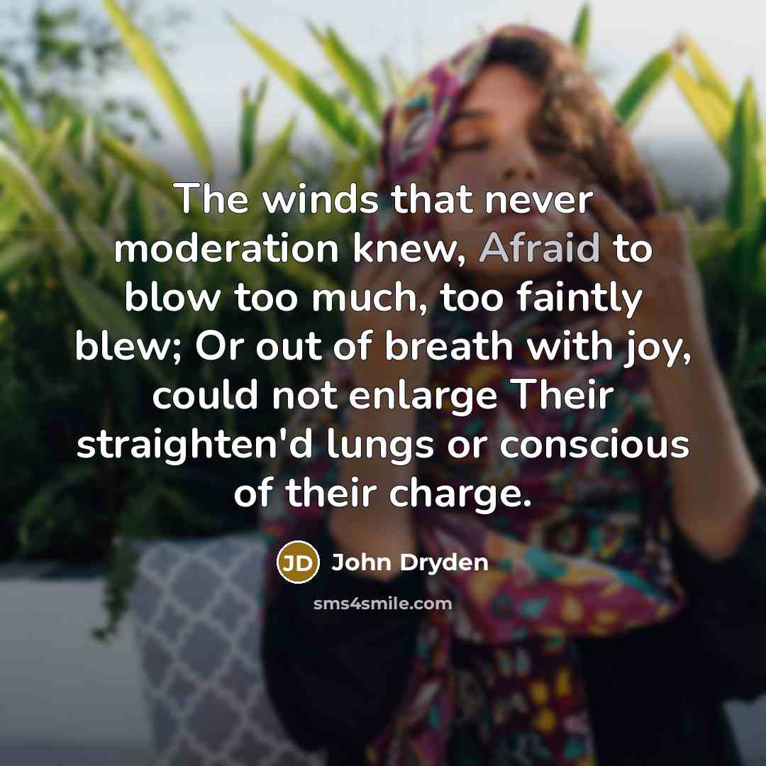 “The winds that never moderation knew, Afraid to blow too…” quote by John Dryden