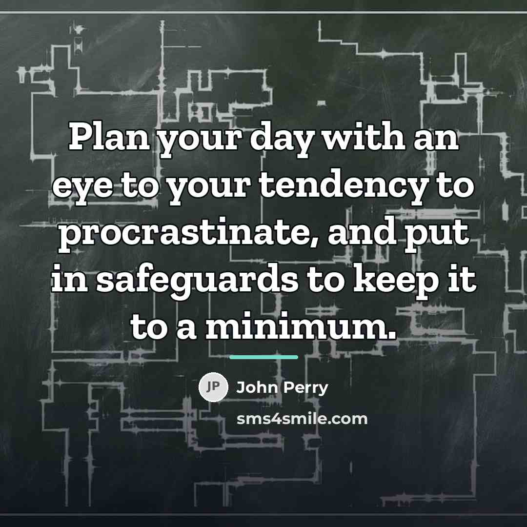 “Plan your day with an eye to your tendency to…” quote by John Perry