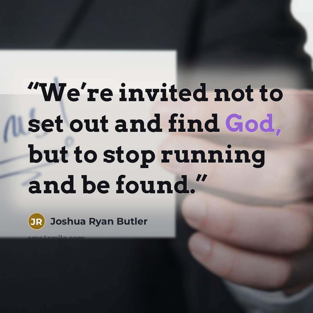 “We’re invited not to set out and find God, but to stop running and be found.” quote by Joshua Ryan Butler