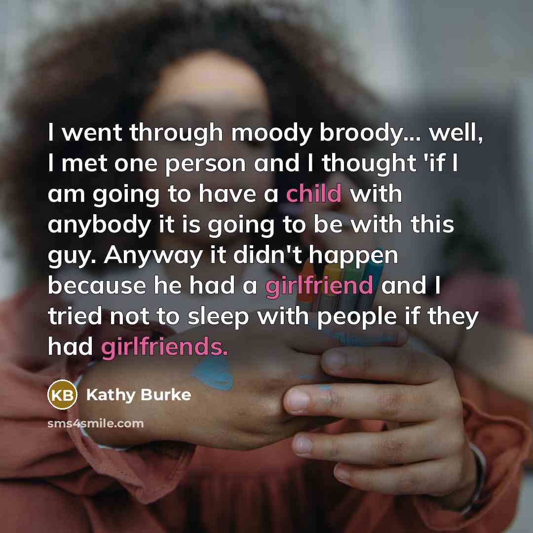 “I went through moody broody... well, I met one person…” quote by Kathy Burke