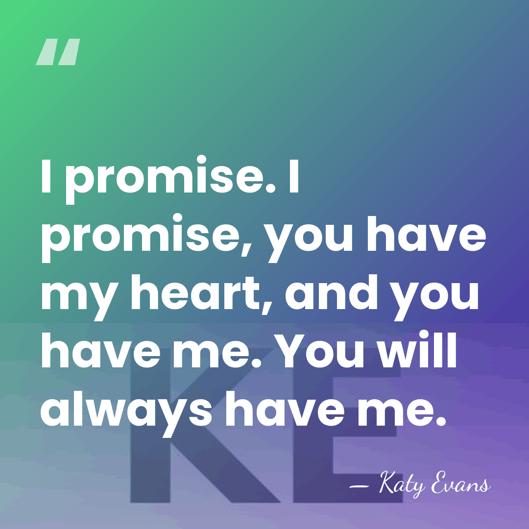 I promise. I promise, you have my heart, and you have me.&hellip; - Katy Evans