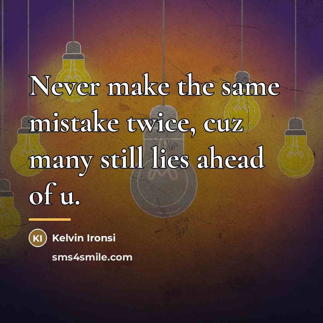 “Never make the same mistake twice, cuz many still lies…” quote by Kelvin Ironsi