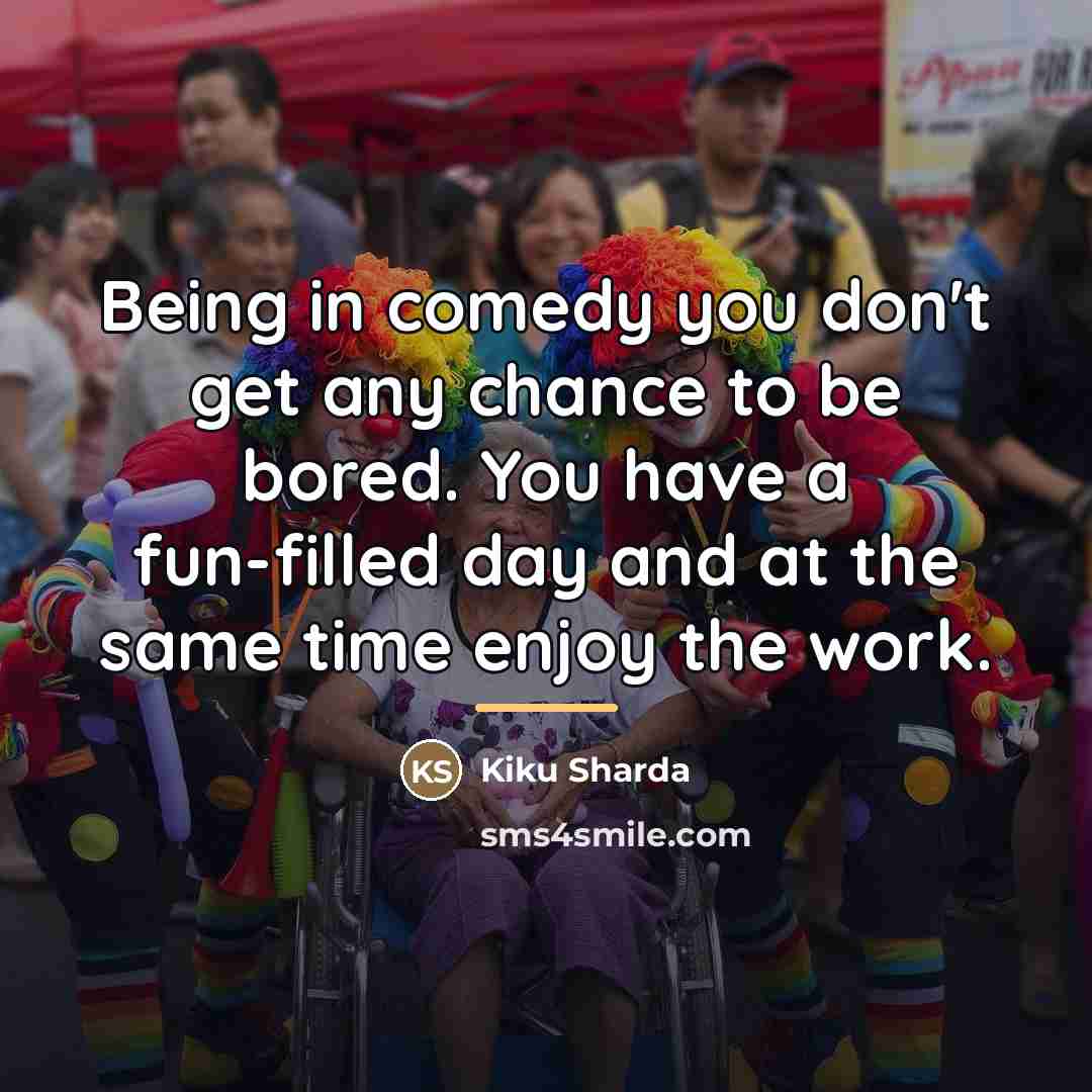 “Being in comedy you don't get any chance to be…” quote by Kiku Sharda