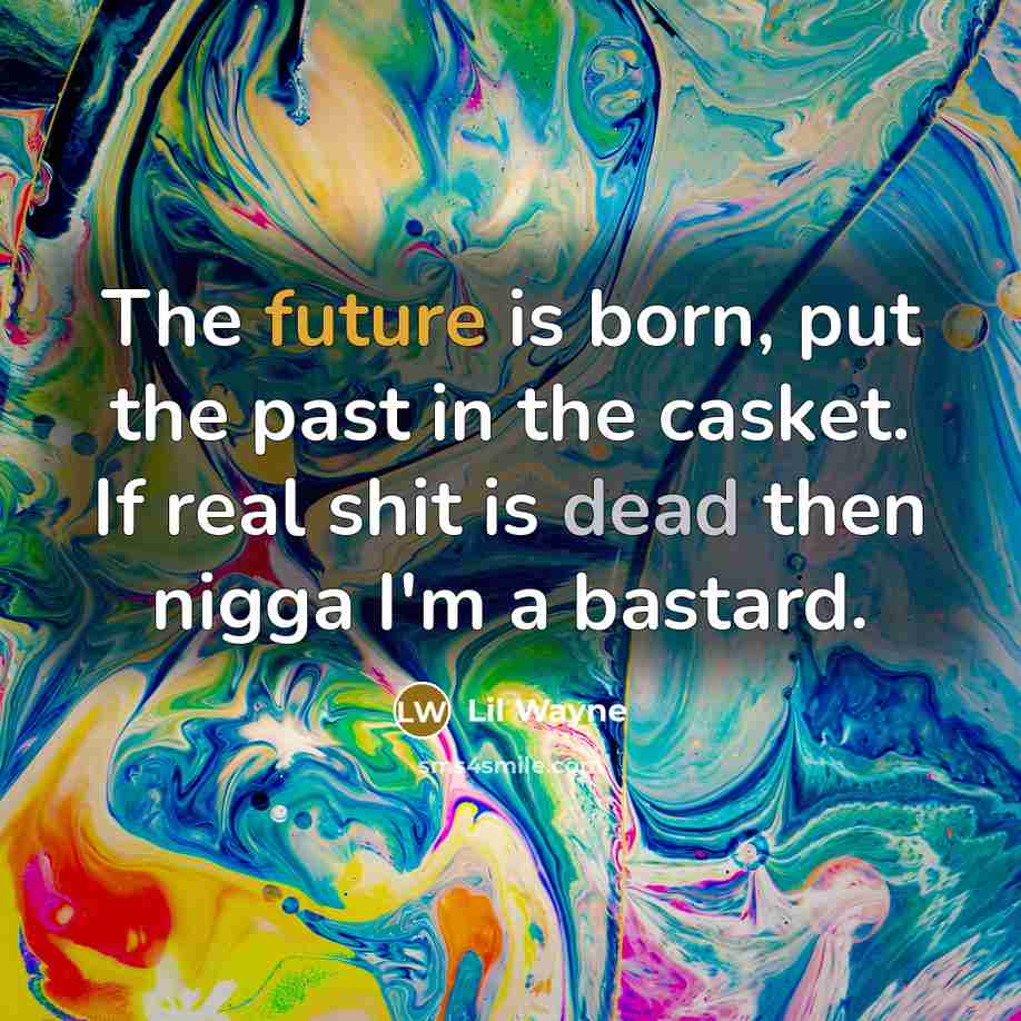 “The future is born, put the past in the casket. If real shit is dead then nigga I'm a bastard.” quote by Lil Wayne