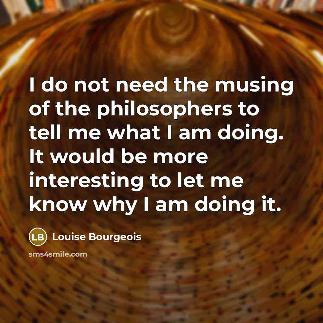 “I do not need the musing of the philosophers to…” quote by Louise Bourgeois