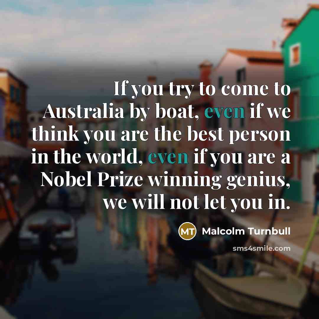 “If you try to come to Australia by boat, even…” quote by Malcolm Turnbull
