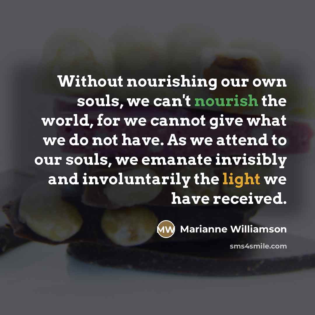 “Without nourishing our own souls, we can't nourish the world,…” quote by Marianne Williamson