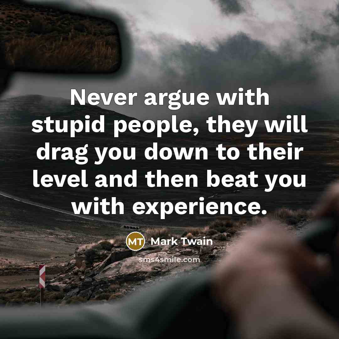 “Never argue with stupid people, they will drag you down…” quote by Mark Twain