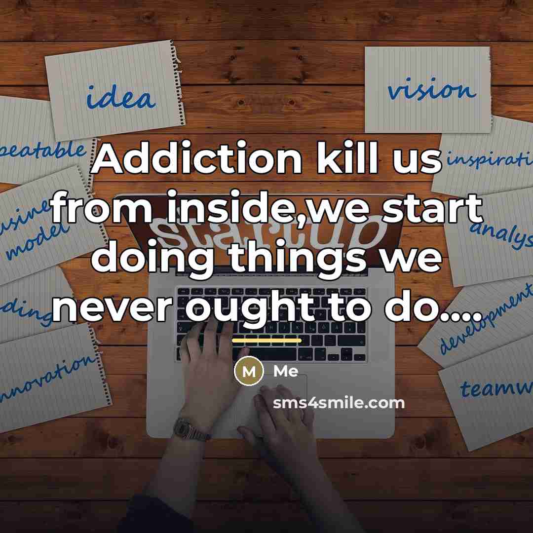 “Addiction kill us from inside,we start doing things we never…” quote by Me