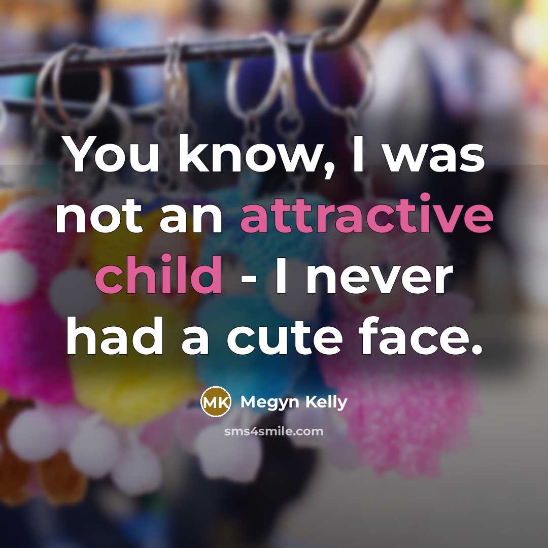 “You know, I was not an attractive child - I…” quote by Megyn Kelly