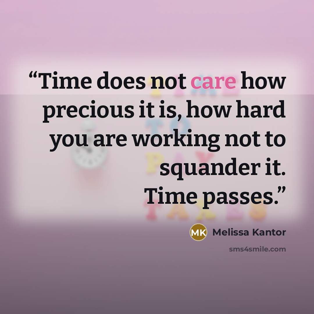 “Time does not care how precious it is, how hard you are working not to squander it. Time passes.” quote by Melissa Kantor