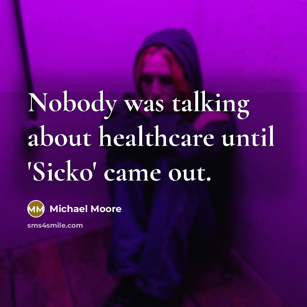 “Nobody was talking about healthcare until 'Sicko' came out.…” quote by Michael Moore