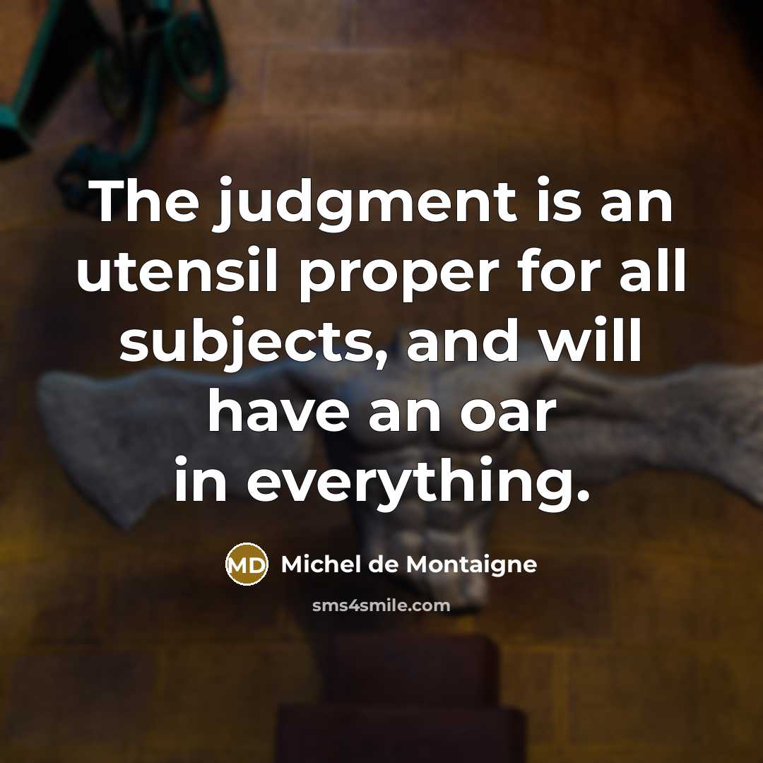 “The judgment is an utensil proper for all subjects, and…” quote by Michel de Montaigne