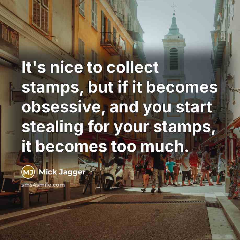 “It's nice to collect stamps, but if it becomes obsessive,…” quote by Mick Jagger