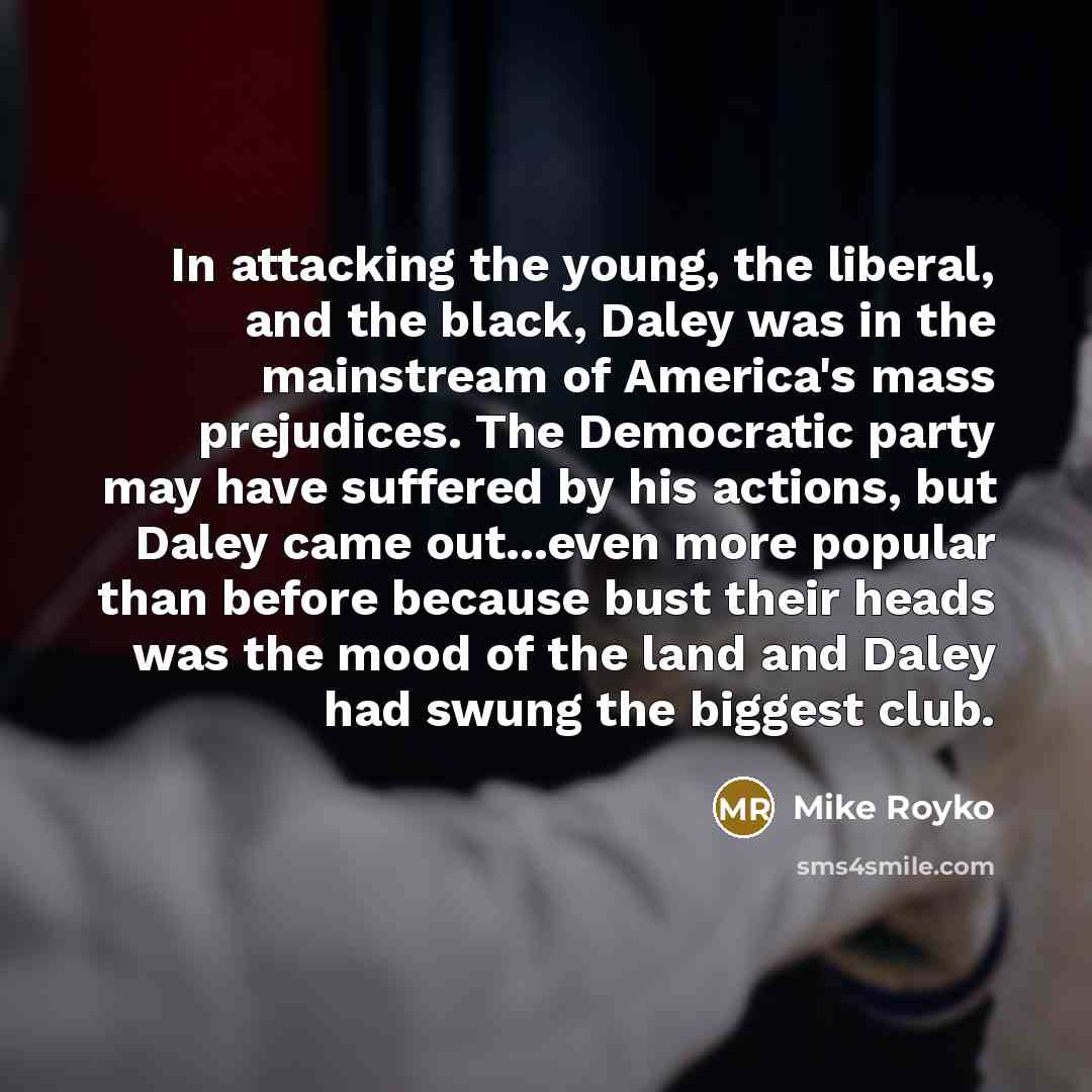 “In attacking the young, the liberal, and the black, Daley…” quote by Mike Royko
