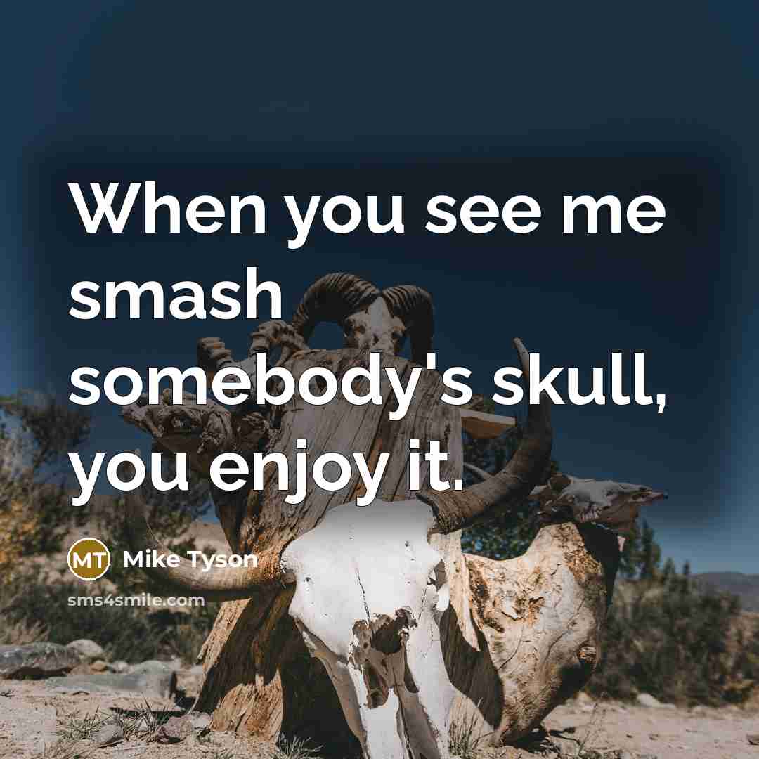 “When you see me smash somebody's skull, you enjoy it.…” quote by Mike Tyson