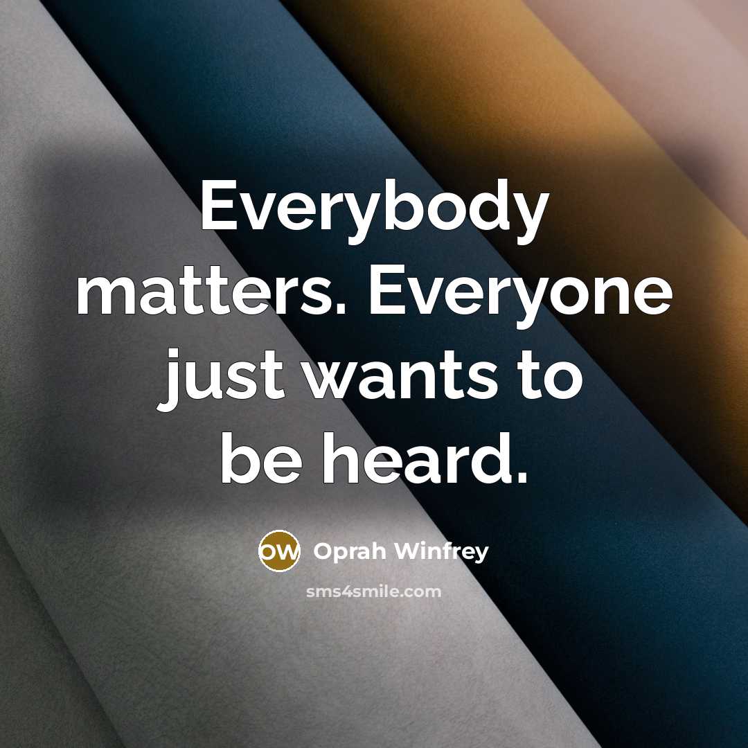 “Everybody matters. Everyone just wants to be heard.…” quote by Oprah Winfrey