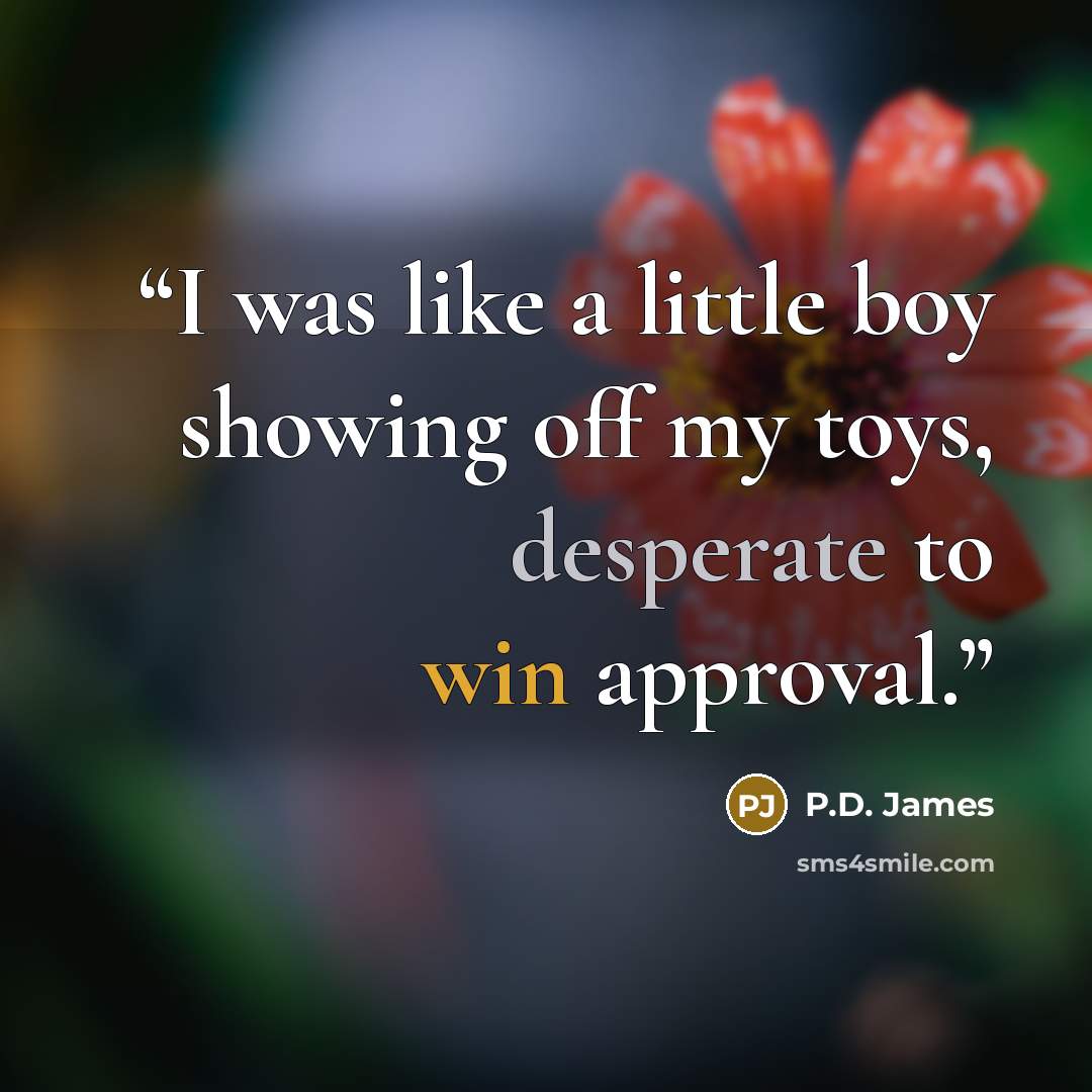 “I was like a little boy showing off my toys, desperate to win approval.” quote by P.D. James