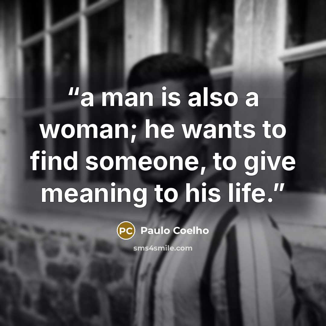 “a man is also a woman; he wants to find someone, to give meaning to his life.” quote by Paulo Coelho