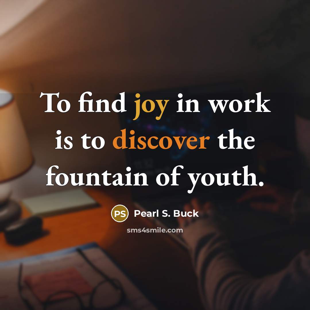 “To find joy in work is to discover the fountain…” quote by Pearl S. Buck