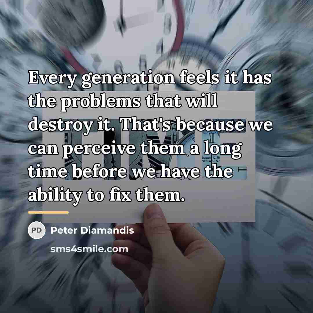 “Every generation feels it has the problems that will destroy…” quote by Peter Diamandis