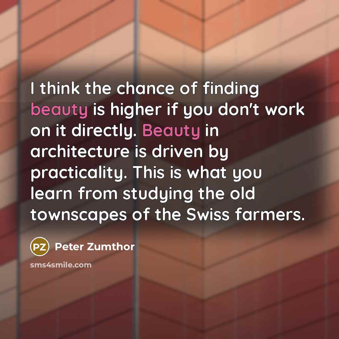“I think the chance of finding beauty is higher if…” quote by Peter Zumthor