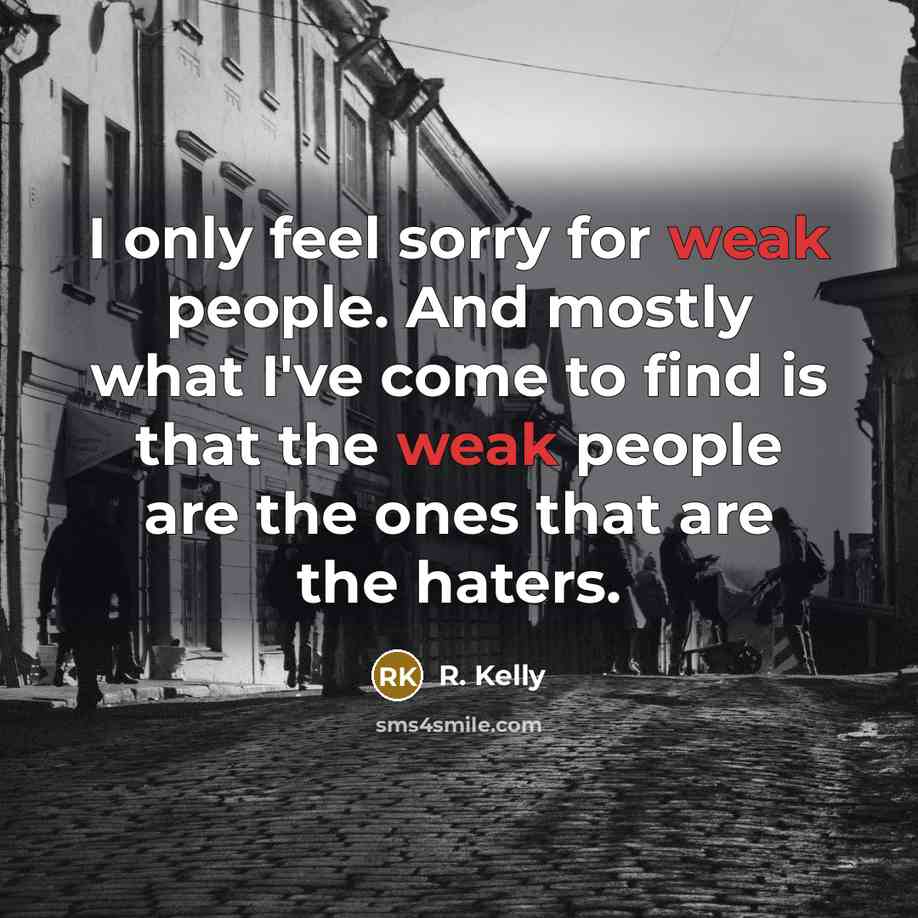 “I only feel sorry for weak people. And mostly what…” quote by R. Kelly