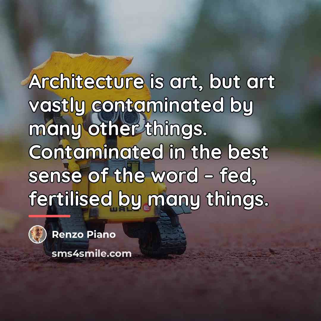 “Architecture is art, but art vastly contaminated by many other…” quote by Renzo Piano